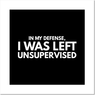 In My Defense, I Was Left Unsupervised - Funny Sayings Posters and Art